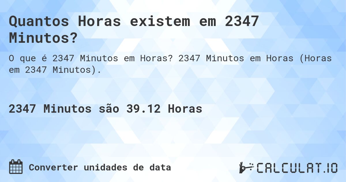 Quantos Horas existem em 2347 Minutos?. 2347 Minutos em Horas (Horas em 2347 Minutos).