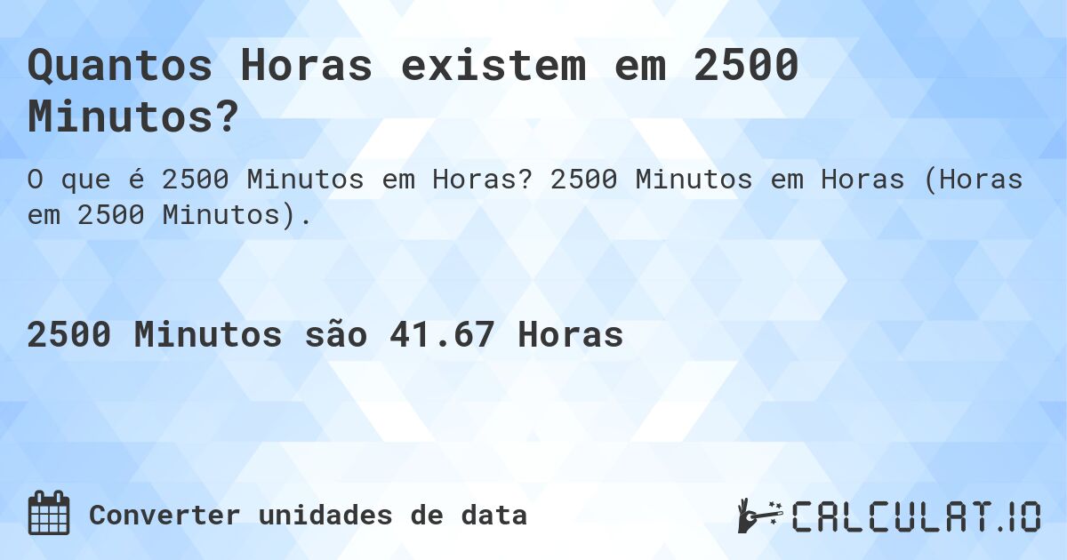 Quantos Horas existem em 2500 Minutos?. 2500 Minutos em Horas (Horas em 2500 Minutos).