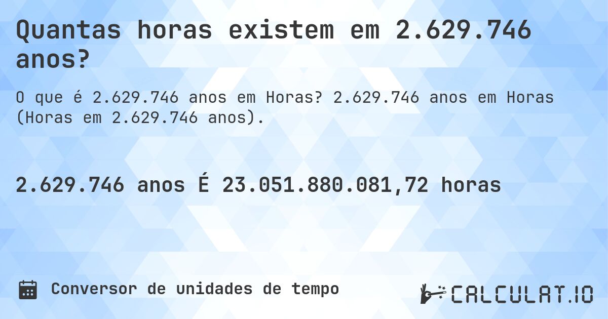 Quantas horas existem em 2.629.746 anos?. 2.629.746 anos em Horas (Horas em 2.629.746 anos).