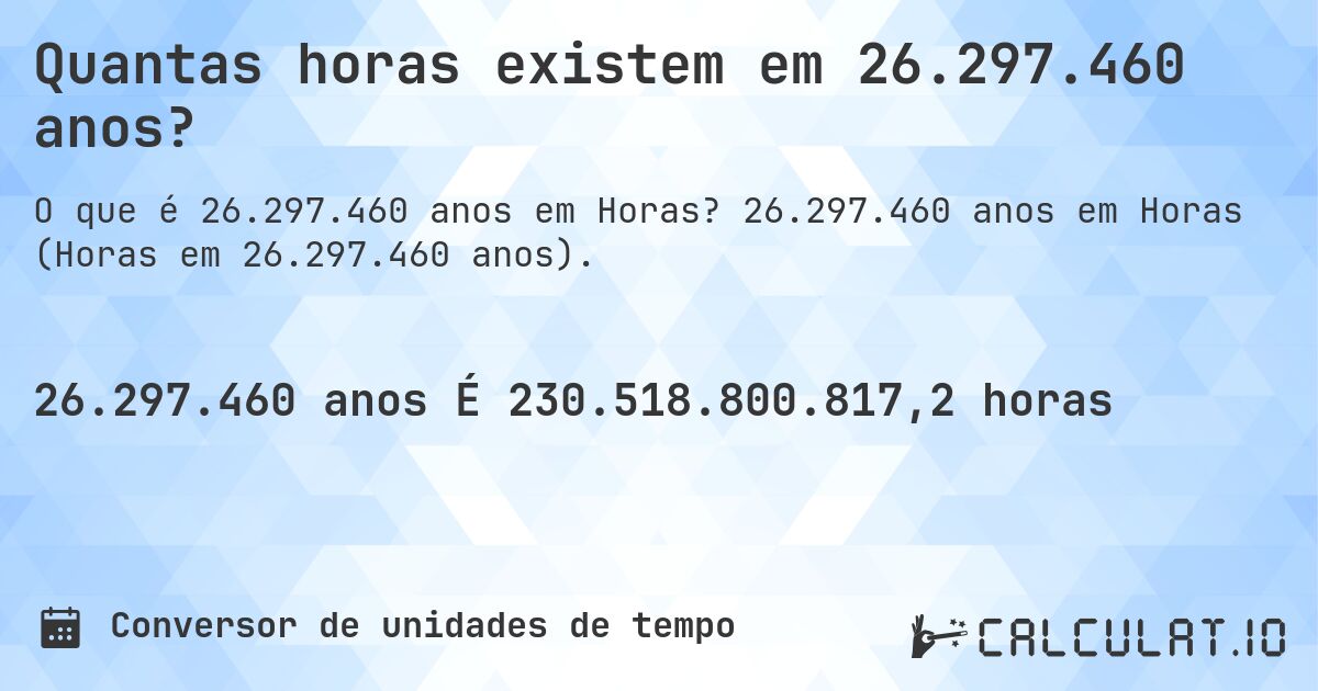 Quantas horas existem em 26.297.460 anos?. 26.297.460 anos em Horas (Horas em 26.297.460 anos).