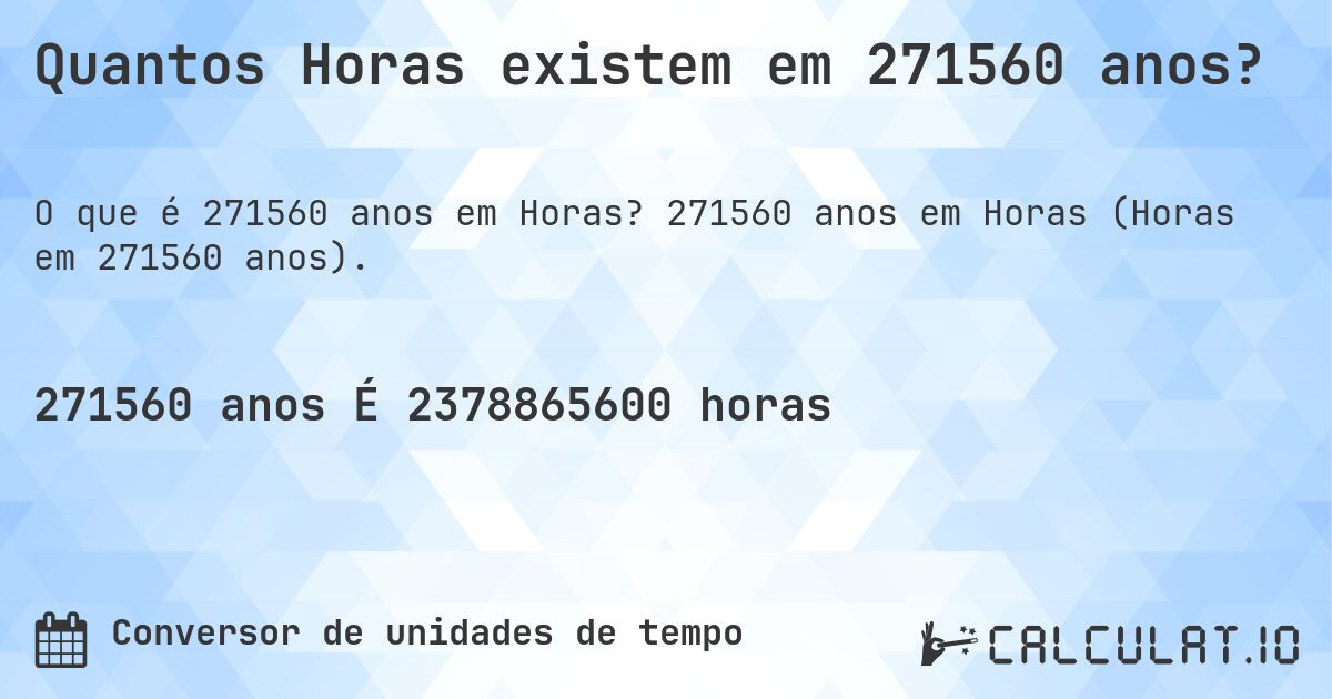 Quantos Horas existem em 271560 anos?. 271560 anos em Horas (Horas em 271560 anos).