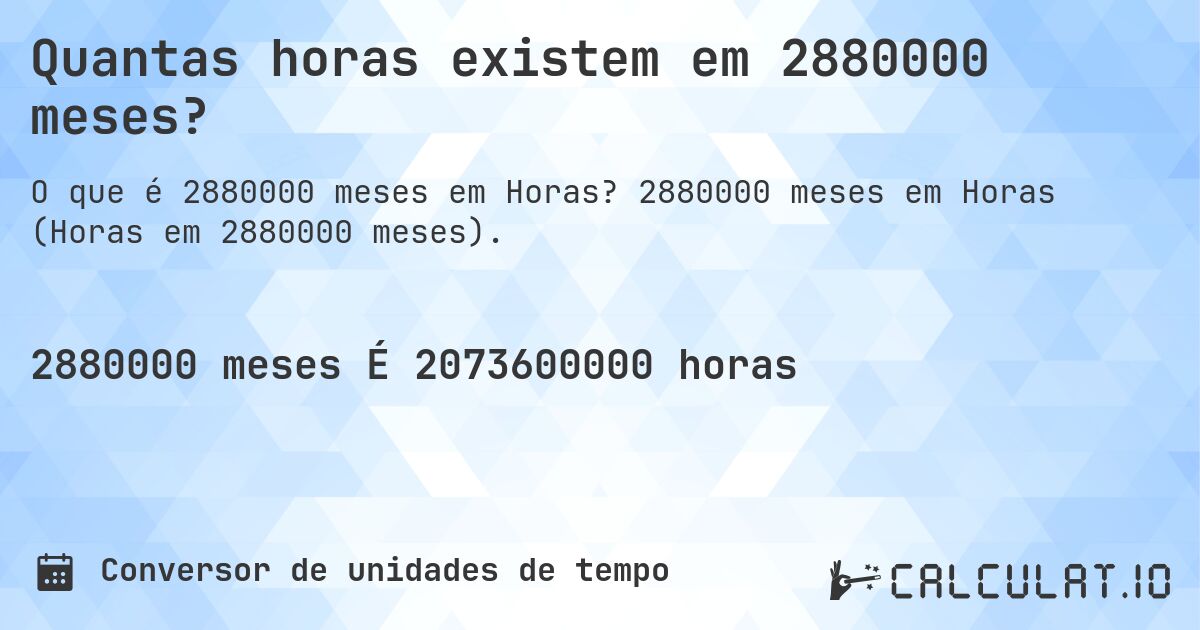 Quantas horas existem em 2880000 meses?. 2880000 meses em Horas (Horas em 2880000 meses).