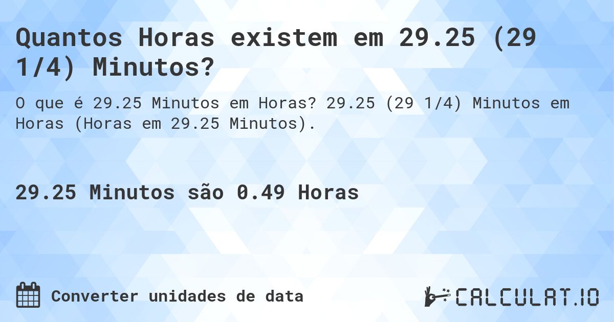 Quantos Horas existem em 29.25 (29 1/4) Minutos?. 29.25 (29 1/4) Minutos em Horas (Horas em 29.25 Minutos).