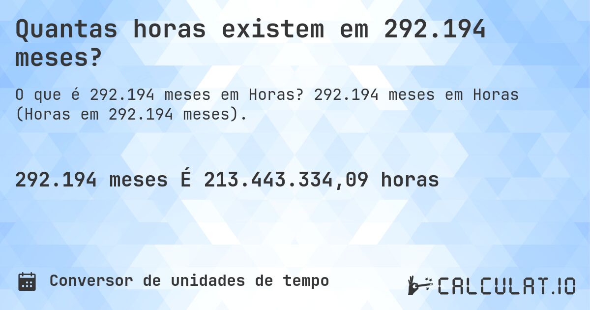 Quantas horas existem em 292.194 meses?. 292.194 meses em Horas (Horas em 292.194 meses).