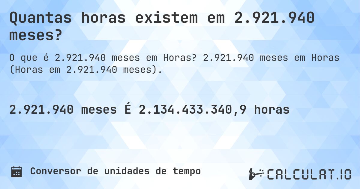Quantas horas existem em 2.921.940 meses?. 2.921.940 meses em Horas (Horas em 2.921.940 meses).