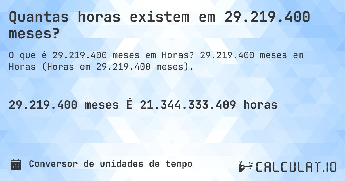 Quantas horas existem em 29.219.400 meses?. 29.219.400 meses em Horas (Horas em 29.219.400 meses).