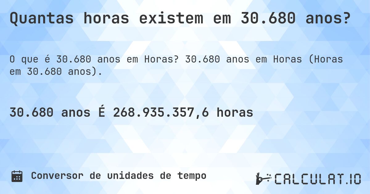 Quantas horas existem em 30.680 anos?. 30.680 anos em Horas (Horas em 30.680 anos).