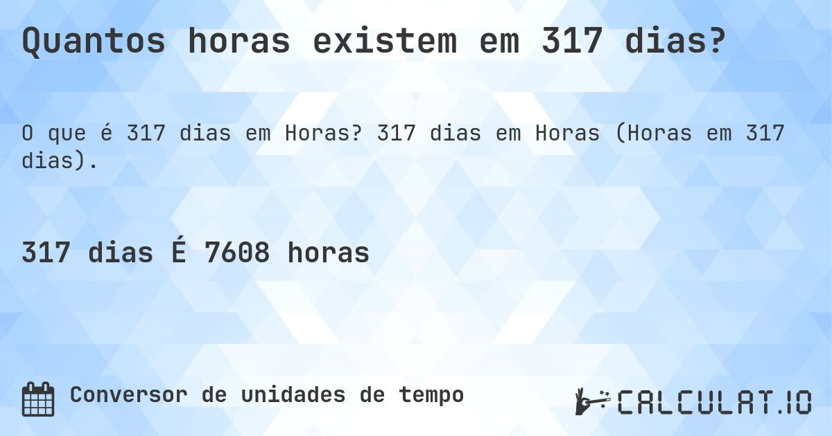 Quantos Horas existem em 317 dias?. 317 dias em Horas (Horas em 317 dias).