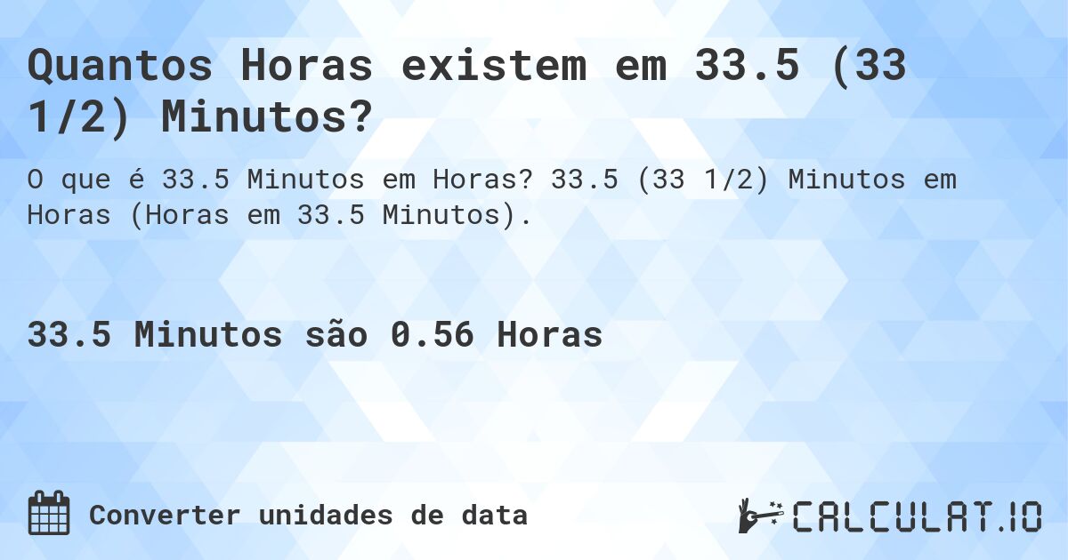 Quantos Horas existem em 33.5 (33 1/2) Minutos?. 33.5 (33 1/2) Minutos em Horas (Horas em 33.5 Minutos).