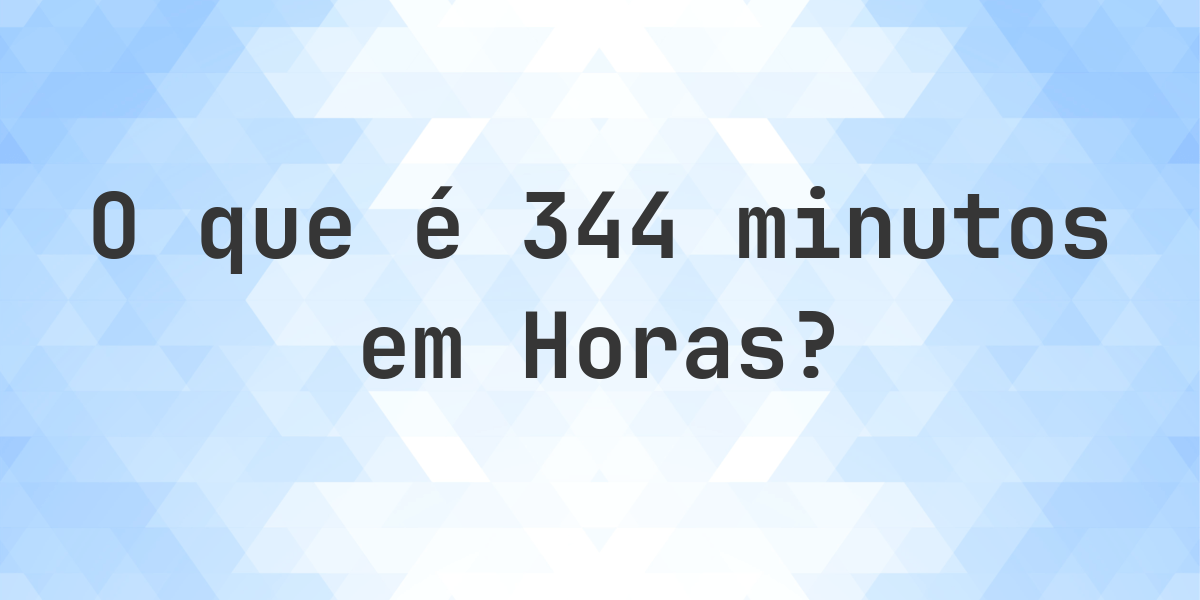 Quantos Horas existem em 344 minutos? - Calculatio