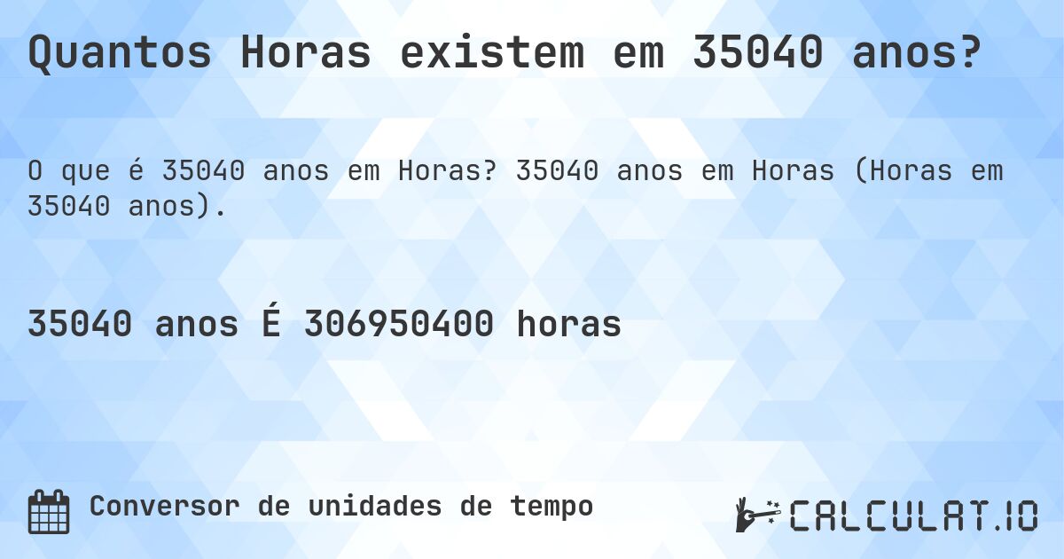 Quantos Horas existem em 35040 anos?. 35040 anos em Horas (Horas em 35040 anos).