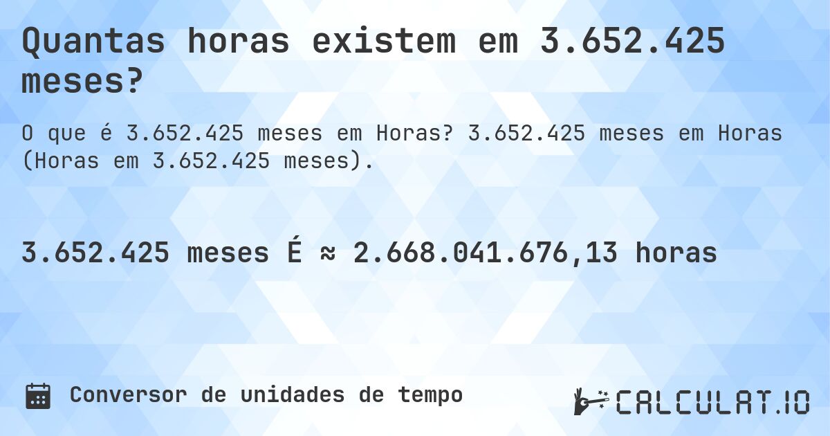 Quantas horas existem em 3.652.425 meses?. 3.652.425 meses em Horas (Horas em 3.652.425 meses).