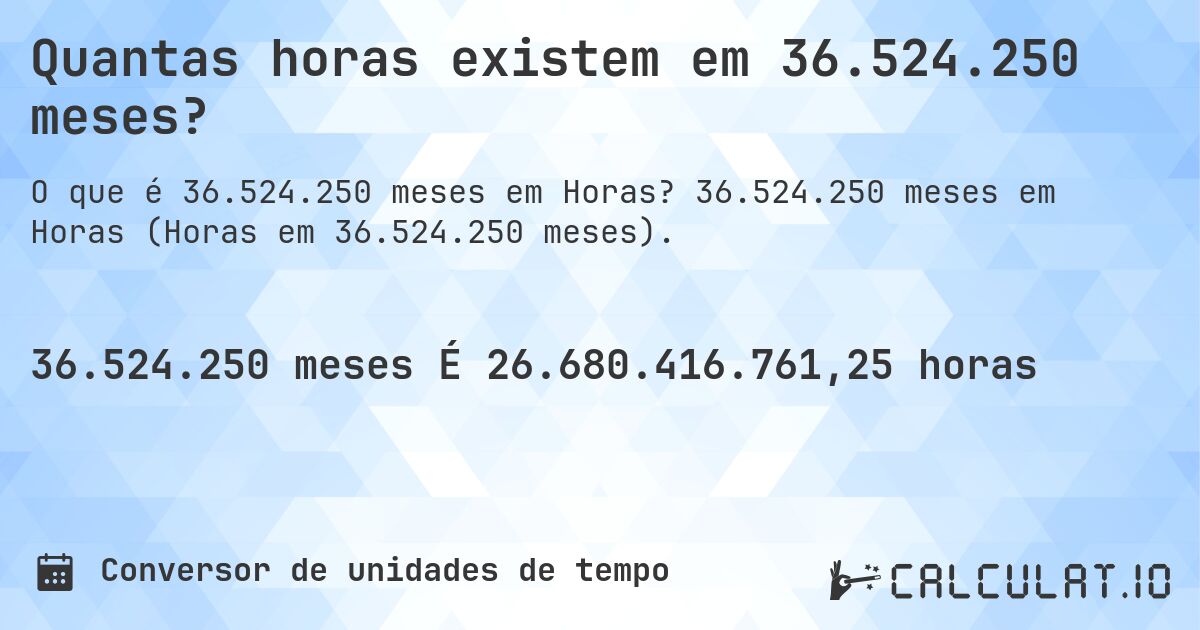 Quantas horas existem em 36.524.250 meses?. 36.524.250 meses em Horas (Horas em 36.524.250 meses).