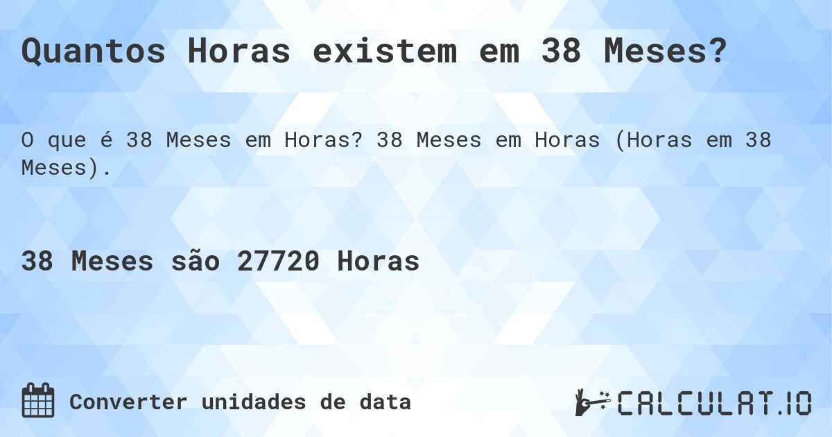 Quantos Horas existem em 38 Meses?. 38 Meses em Horas (Horas em 38 Meses).