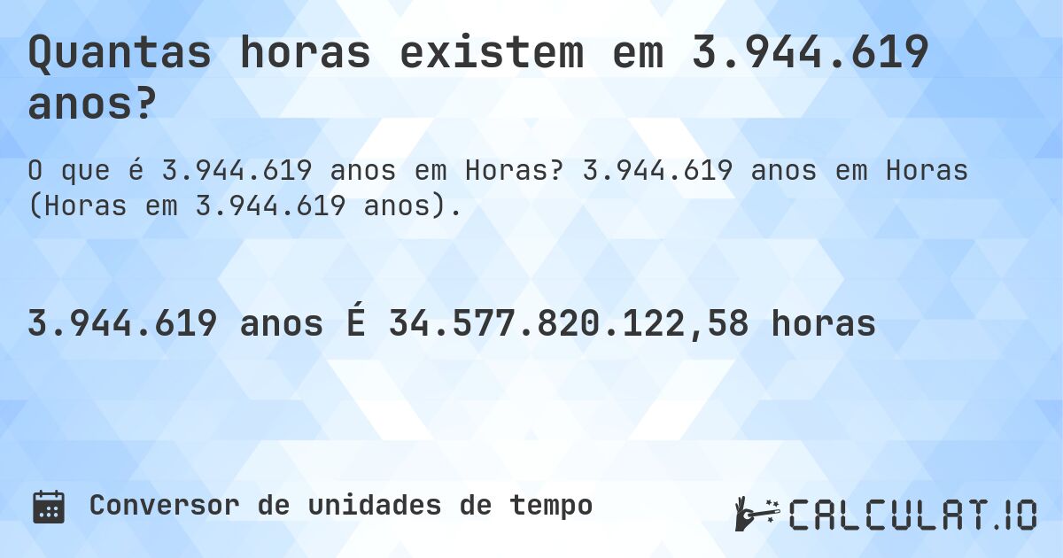 Quantas horas existem em 3.944.619 anos?. 3.944.619 anos em Horas (Horas em 3.944.619 anos).