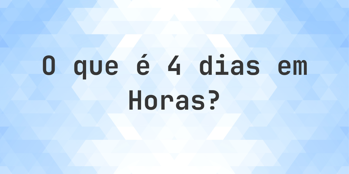 Quantos Horas existem em 4 dias? - Calculatio