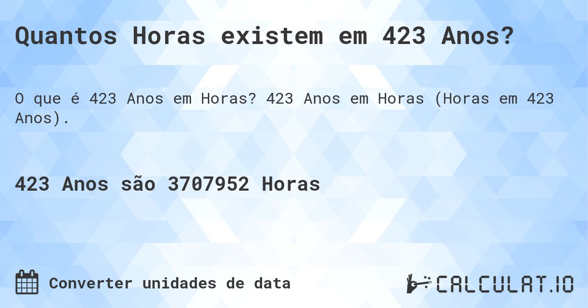 Quantos Horas existem em 423 Anos?. 423 Anos em Horas (Horas em 423 Anos).