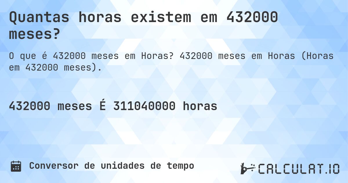 Quantas horas existem em 432000 meses?. 432000 meses em Horas (Horas em 432000 meses).