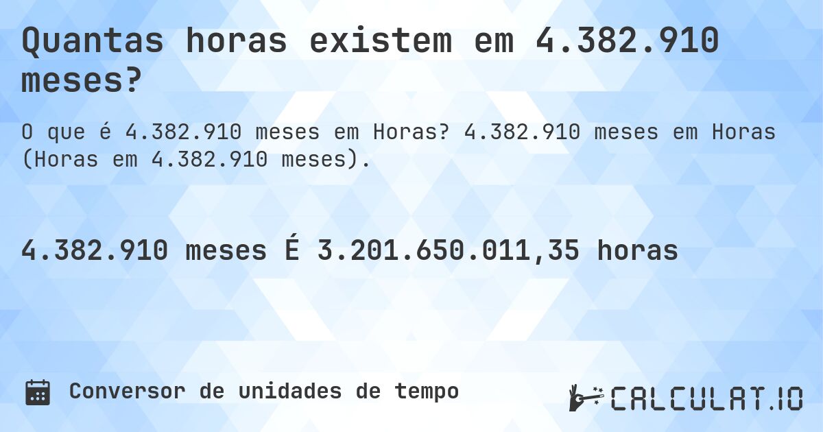 Quantas horas existem em 4.382.910 meses?. 4.382.910 meses em Horas (Horas em 4.382.910 meses).