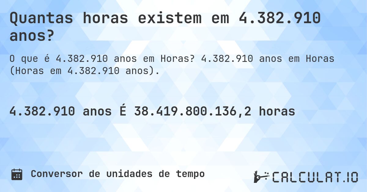 Quantas horas existem em 4.382.910 anos?. 4.382.910 anos em Horas (Horas em 4.382.910 anos).