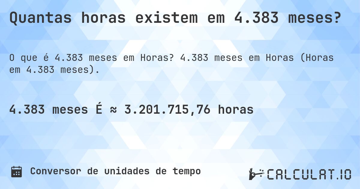 Quantas horas existem em 4.383 meses?. 4.383 meses em Horas (Horas em 4.383 meses).