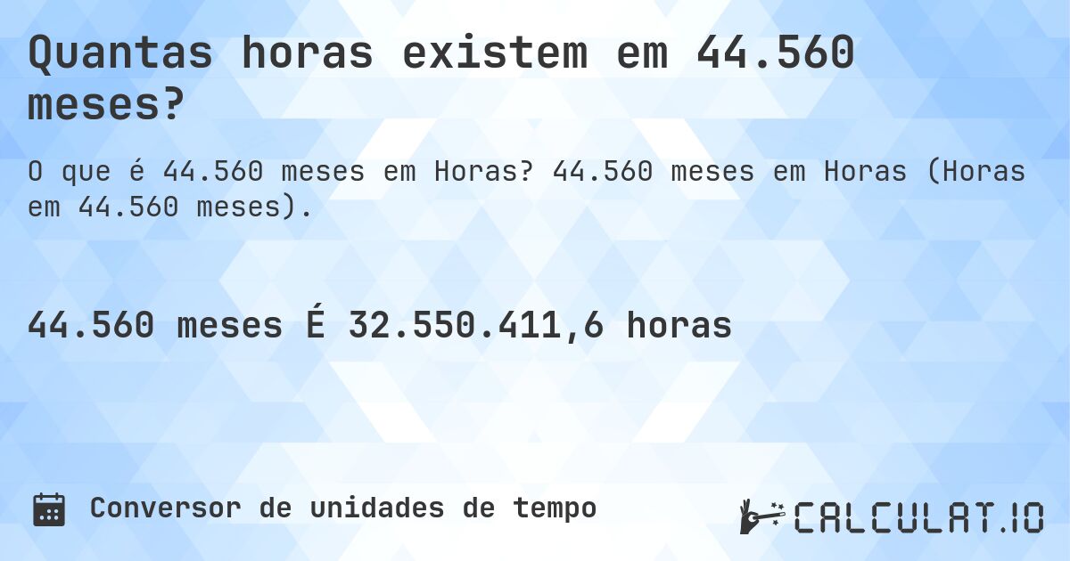 Quantas horas existem em 44.560 meses?. 44.560 meses em Horas (Horas em 44.560 meses).