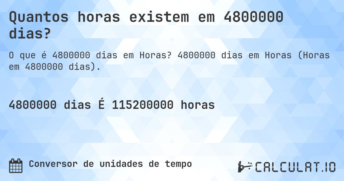 Quantos horas existem em 4800000 dias?. 4800000 dias em Horas (Horas em 4800000 dias).