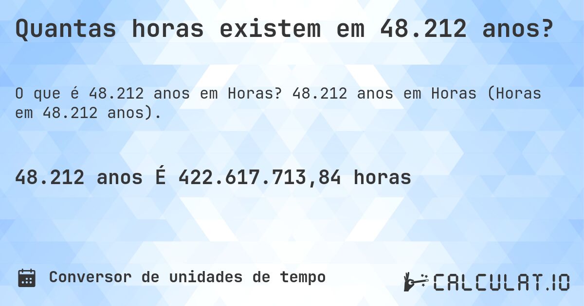 Quantas horas existem em 48.212 anos?. 48.212 anos em Horas (Horas em 48.212 anos).