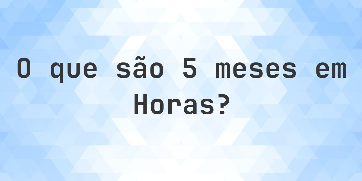 Quantas horas existem em 5 meses? - Calculatio