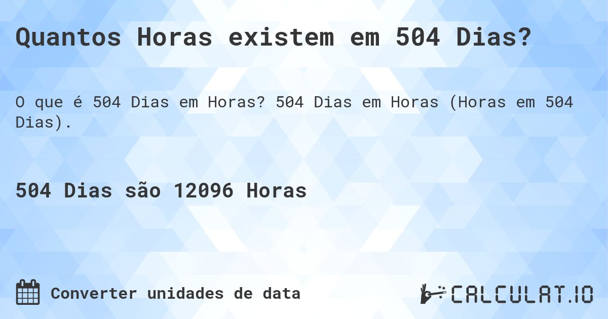 Quantos Horas existem em 504 Dias?. 504 Dias em Horas (Horas em 504 Dias).