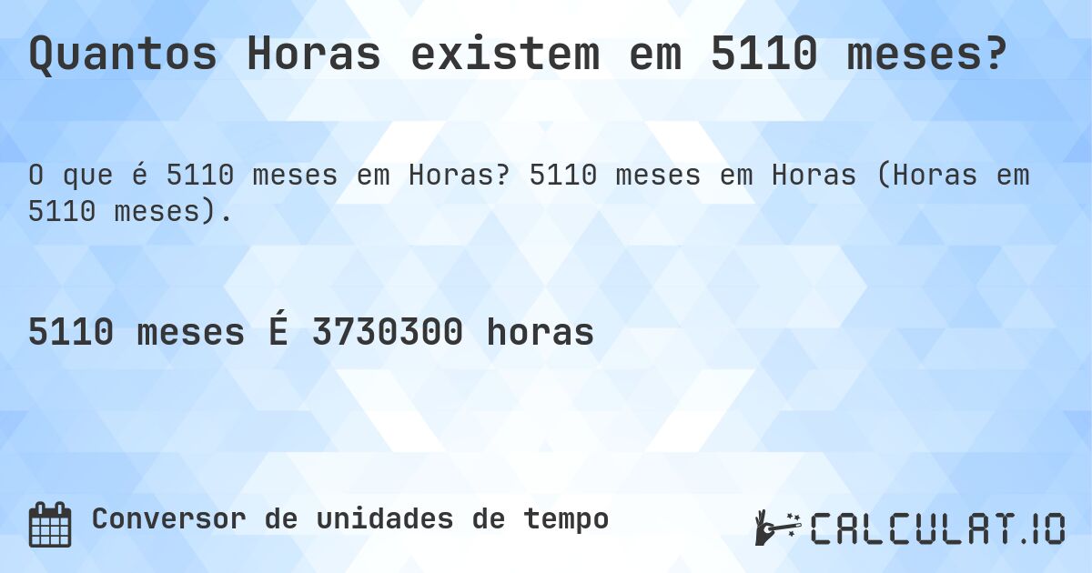 Quantos Horas existem em 5110 meses?. 5110 meses em Horas (Horas em 5110 meses).