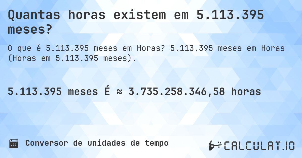 Quantas horas existem em 5.113.395 meses?. 5.113.395 meses em Horas (Horas em 5.113.395 meses).