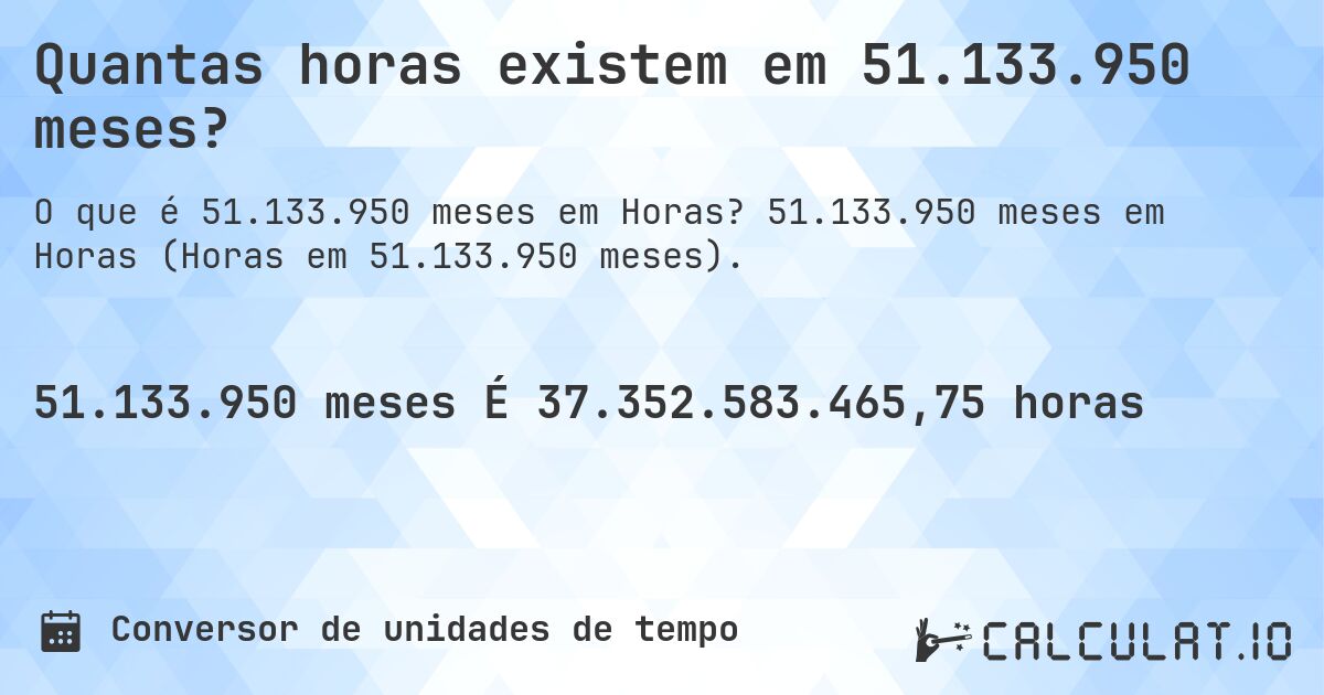 Quantas horas existem em 51.133.950 meses?. 51.133.950 meses em Horas (Horas em 51.133.950 meses).