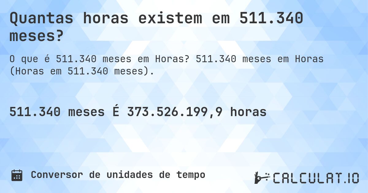 Quantas horas existem em 511.340 meses?. 511.340 meses em Horas (Horas em 511.340 meses).
