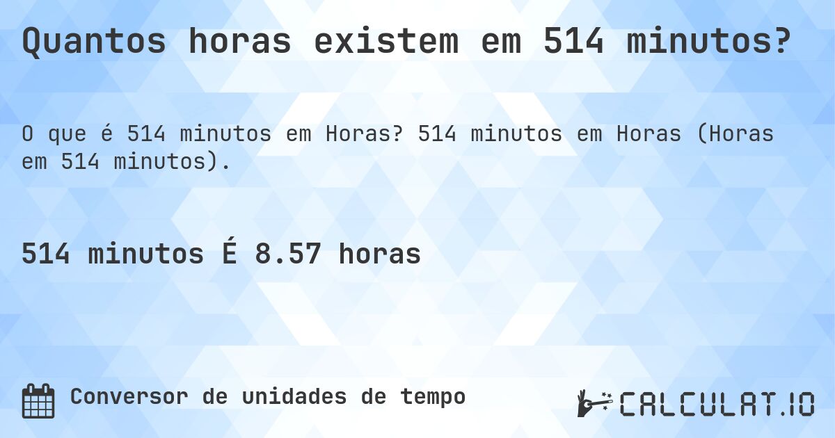 Quantos horas existem em 514 minutos?. 514 minutos em Horas (Horas em 514 minutos).