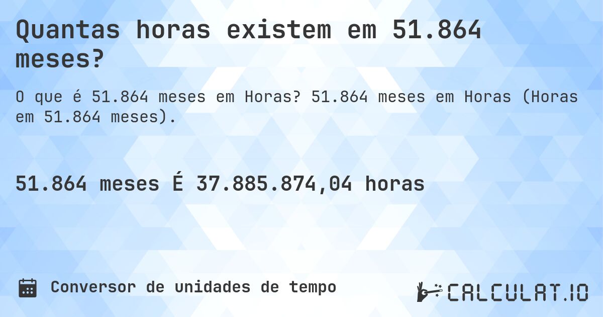 Quantas horas existem em 51.864 meses?. 51.864 meses em Horas (Horas em 51.864 meses).