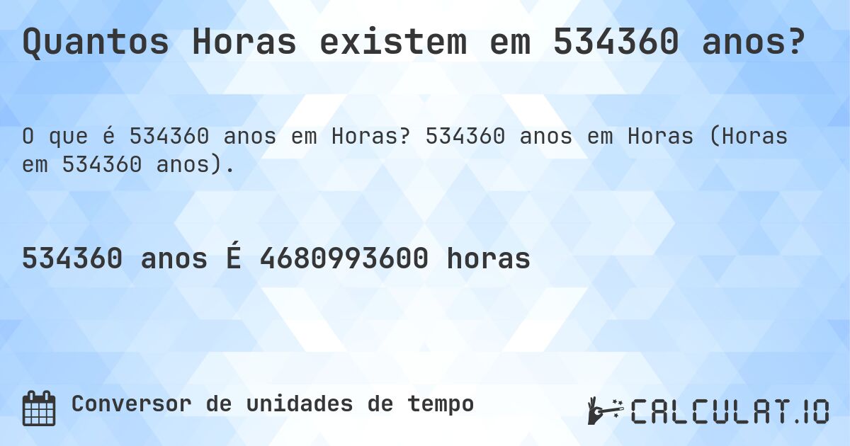 Quantos Horas existem em 534360 anos?. 534360 anos em Horas (Horas em 534360 anos).