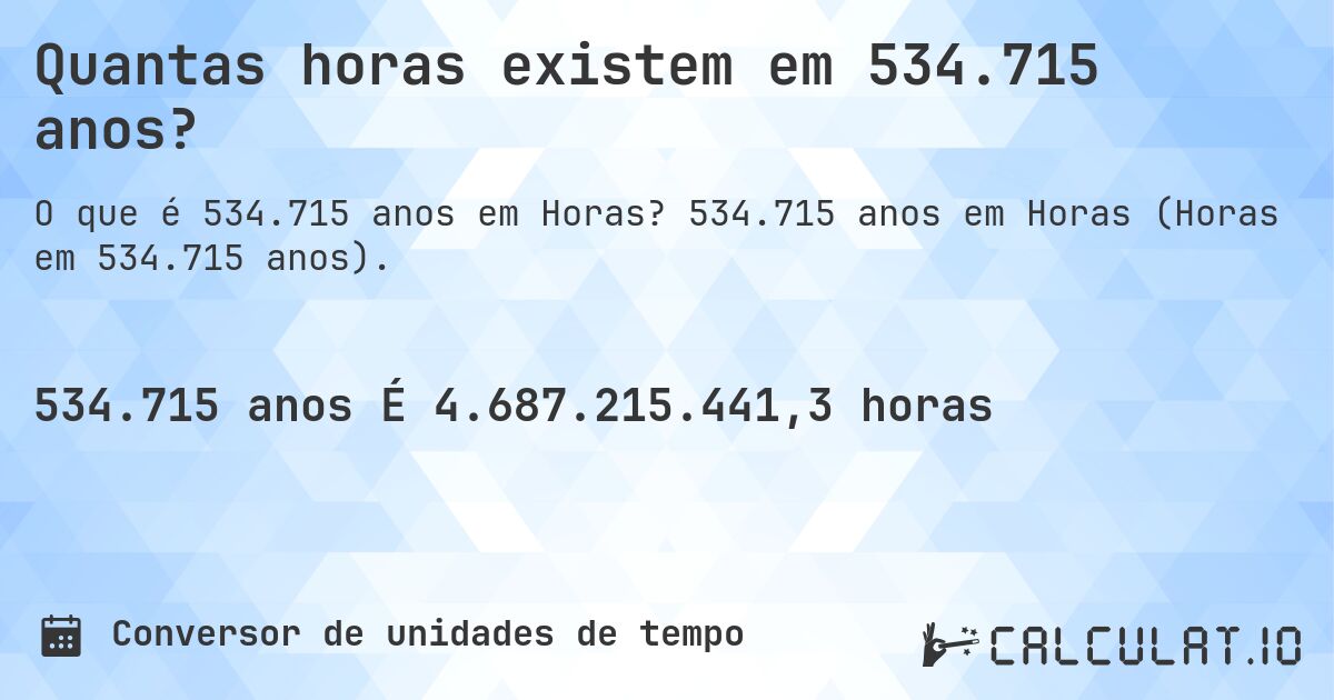 Quantas horas existem em 534.715 anos?. 534.715 anos em Horas (Horas em 534.715 anos).