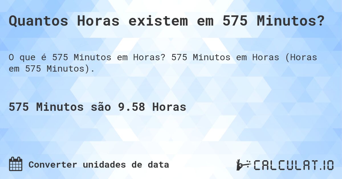 Quantos Horas existem em 575 Minutos?. 575 Minutos em Horas (Horas em 575 Minutos).