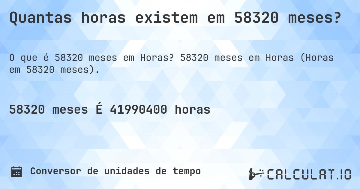 Quantas horas existem em 58320 meses?. 58320 meses em Horas (Horas em 58320 meses).