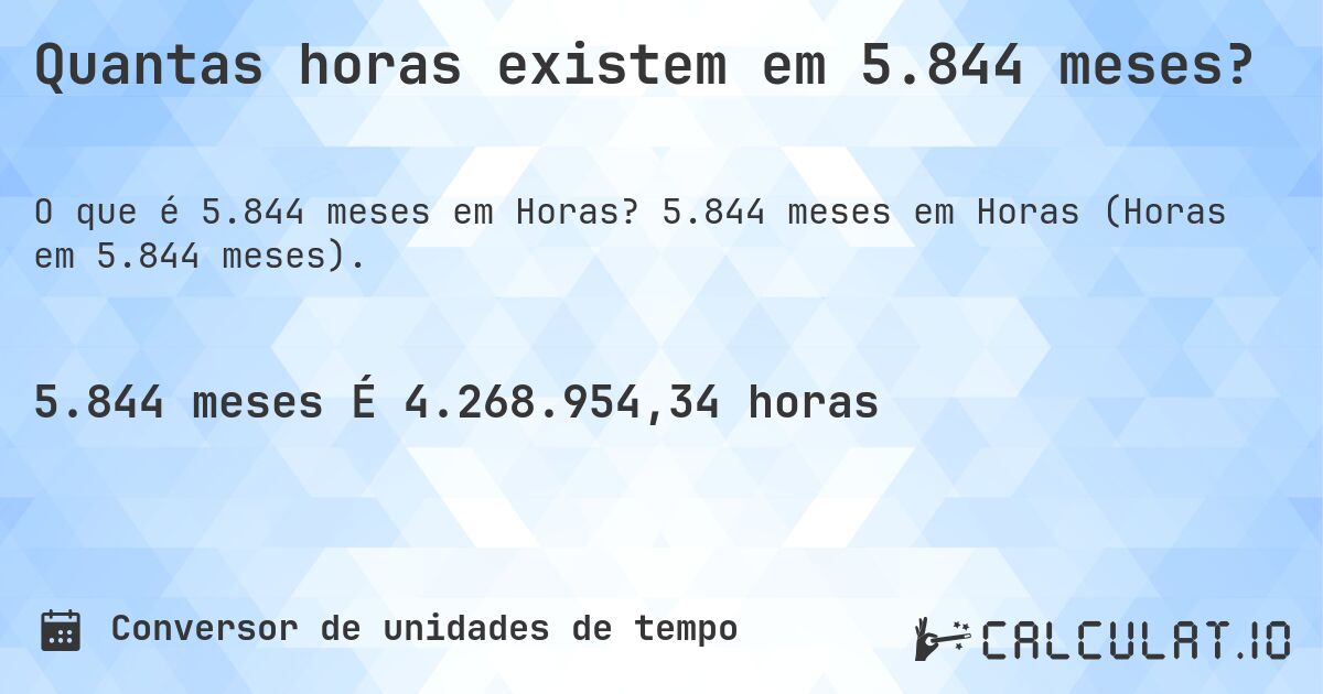 Quantas horas existem em 5.844 meses?. 5.844 meses em Horas (Horas em 5.844 meses).