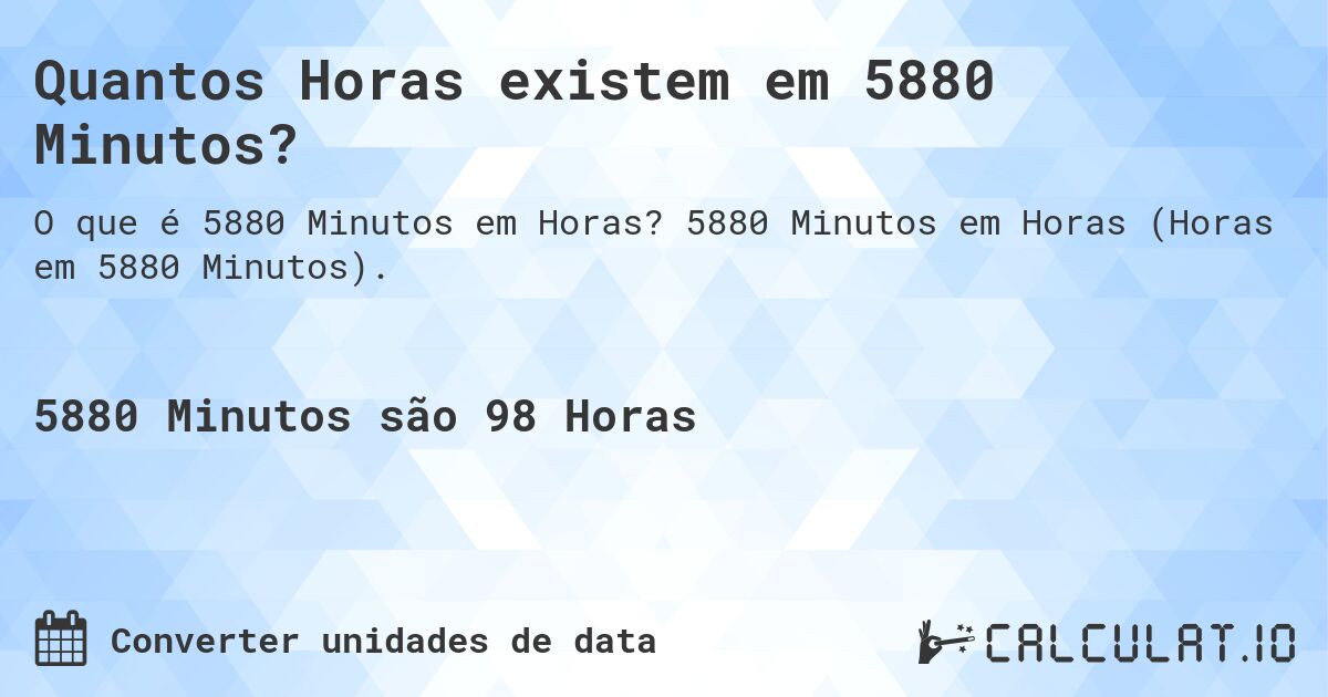 Quantos Horas existem em 5880 Minutos?. 5880 Minutos em Horas (Horas em 5880 Minutos).