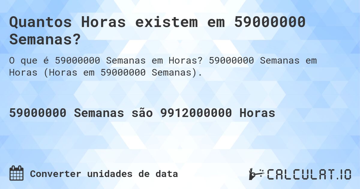 Quantos Horas existem em 59000000 Semanas?. 59000000 Semanas em Horas (Horas em 59000000 Semanas).