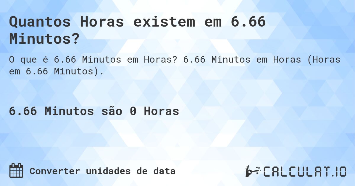 Quantos Horas existem em 6.66 Minutos?. 6.66 Minutos em Horas (Horas em 6.66 Minutos).