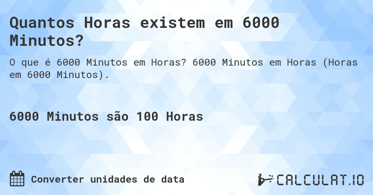 Quantos Horas existem em 6000 Minutos?. 6000 Minutos em Horas (Horas em 6000 Minutos).