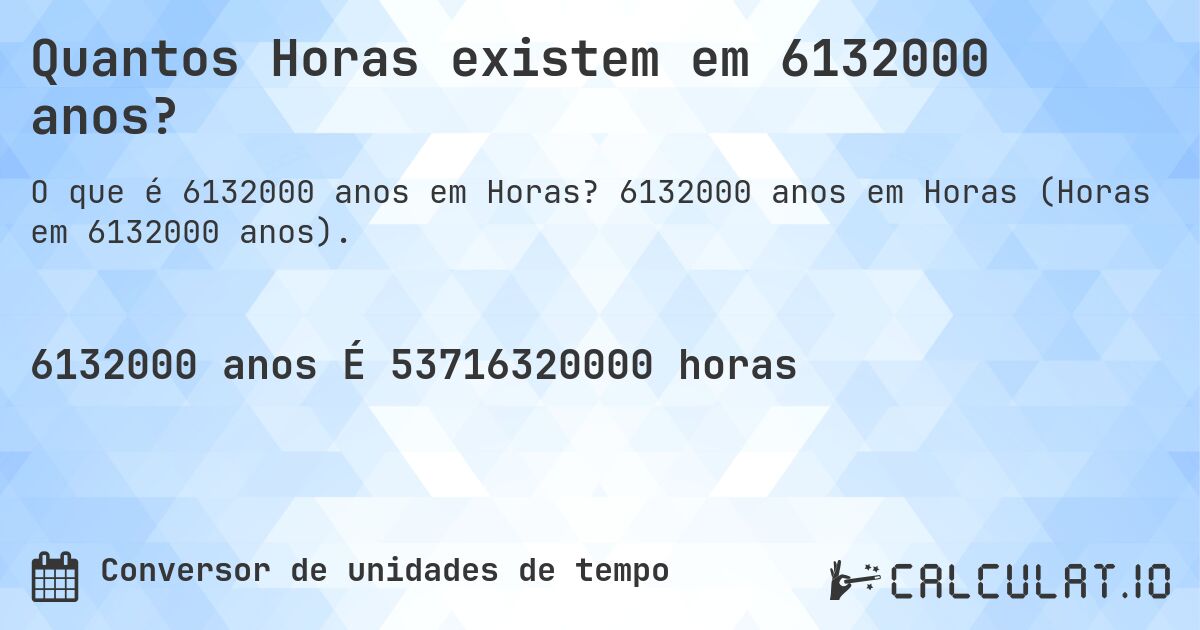 Quantos Horas existem em 6132000 anos?. 6132000 anos em Horas (Horas em 6132000 anos).