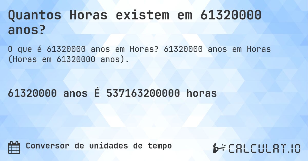 Quantos Horas existem em 61320000 anos?. 61320000 anos em Horas (Horas em 61320000 anos).