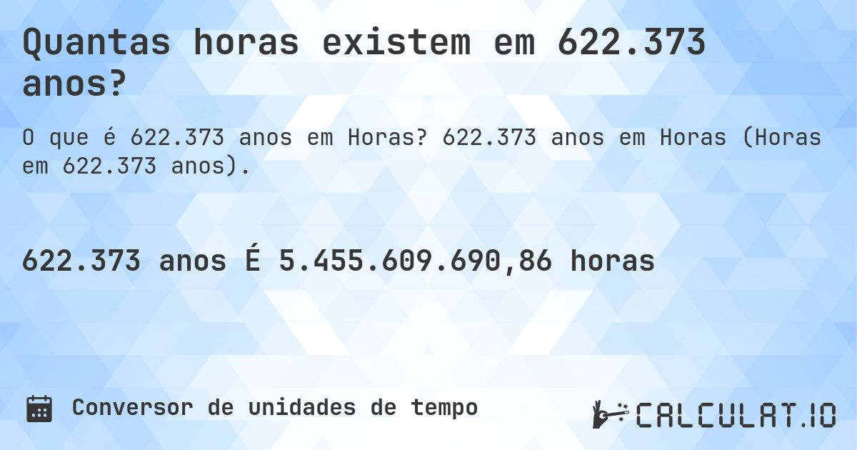 Quantas horas existem em 622.373 anos?. 622.373 anos em Horas (Horas em 622.373 anos).