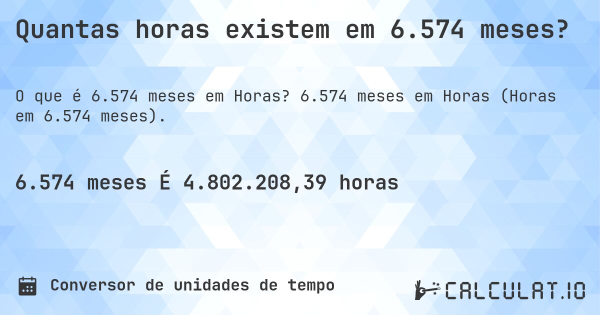 Quantas horas existem em 6.574 meses?. 6.574 meses em Horas (Horas em 6.574 meses).