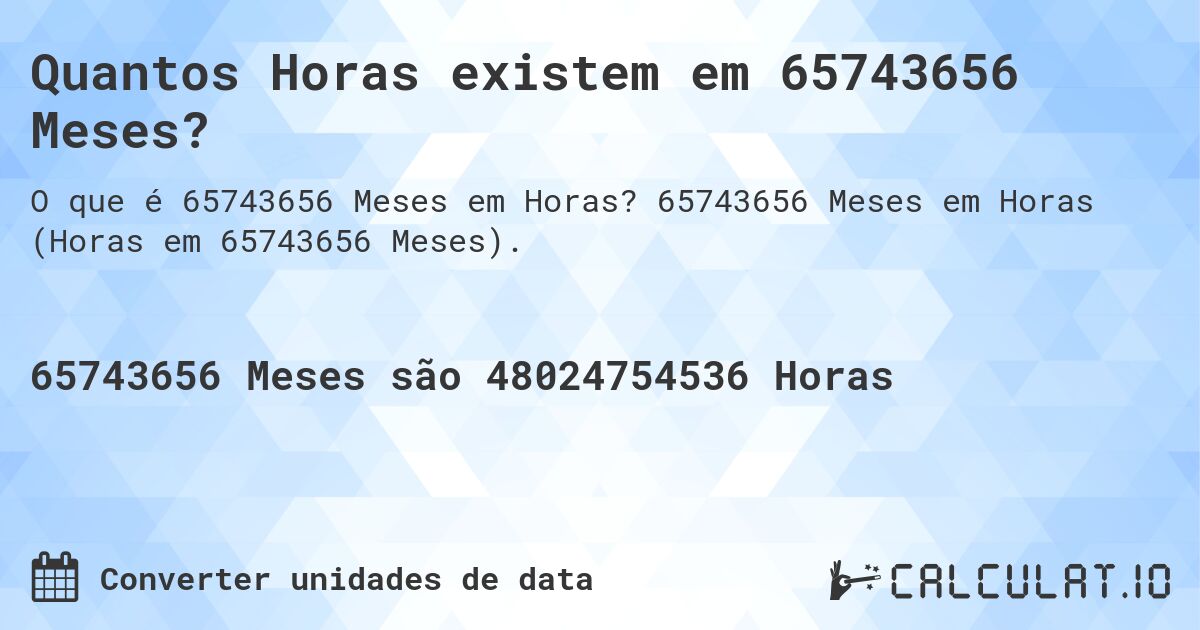 Quantos Horas existem em 65743656 Meses?. 65743656 Meses em Horas (Horas em 65743656 Meses).